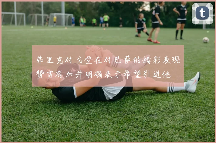 弗里克对戈登在对巴萨的精彩表现赞赏有加并明确表示希望引进他