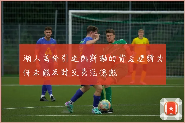 湖人高价引进凯斯勒的背后逻辑为何未能及时交易范德彪