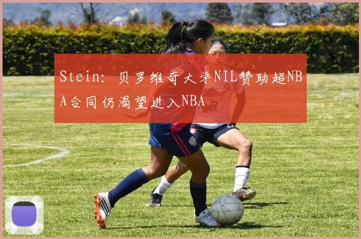 Stein：贝罗维奇大学NIL赞助超NBA合同仍渴望进入NBA